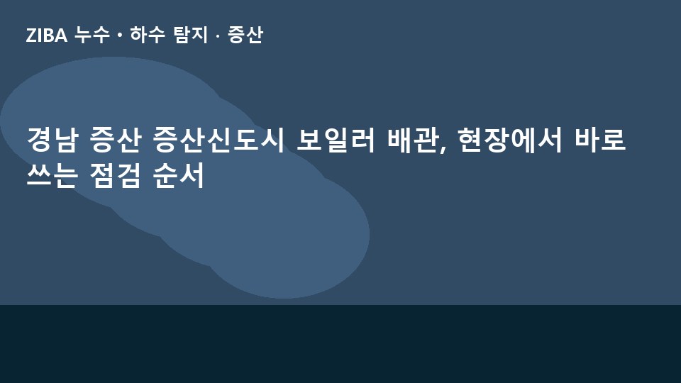 경남 증산 증산신도시 보일러 배관, 현장에서 바로 쓰는 점검 순서