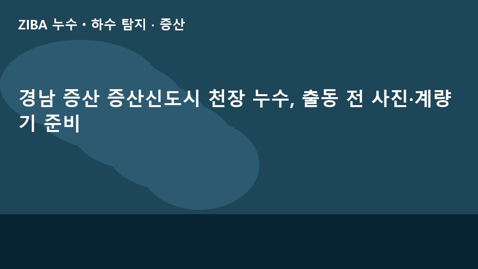 경남 증산 증산신도시 천장 누수, 출동 전 사진·계량기 준비