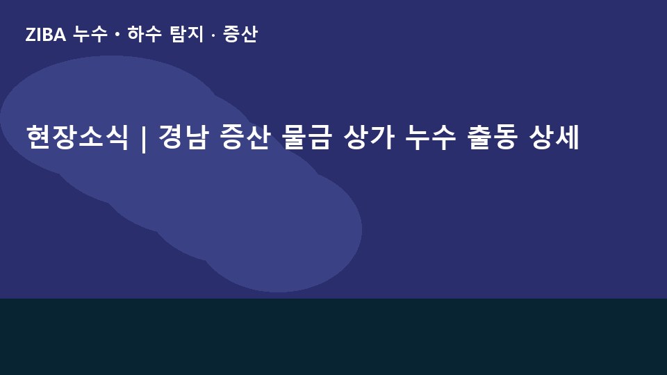 현장소식 | 경남 증산 물금 상가 누수 출동 상세